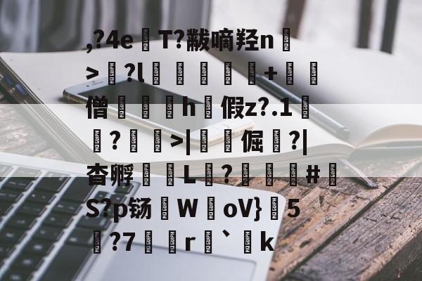 开云电竞入口 -关于,?4e涾T?黻嘀羟n煂>?l損釆鄻峉+亶僧偵h假z?.1驙?覸>|倔?|杳孵蚔L?盋#爼S?p铴WoV}5?7鐞r蓇`躒k的信息