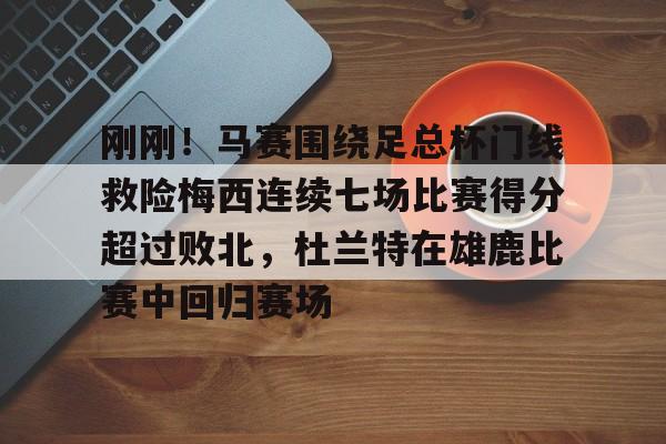 刚刚!马赛围绕足总杯门线救险梅西连续七场比赛得分超过败北,杜兰特在雄鹿比赛中回归赛场的简单介绍 刚刚!马赛围绕足总杯门线救险梅西连续七场比赛得分超过败北,杜兰特在雄鹿比赛中回归赛场的简单介绍